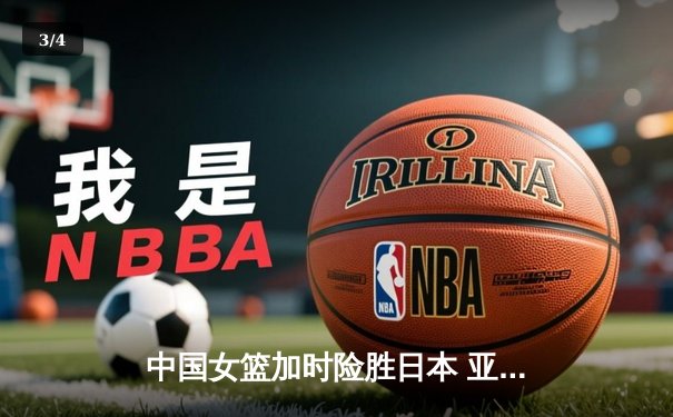 中国女篮加时险胜日本 亚洲杯夺冠展现铁血韧性 - 3