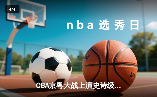 CBA京粤大战上演史诗级逆转 广东加时险胜北京夺赛点 - 4