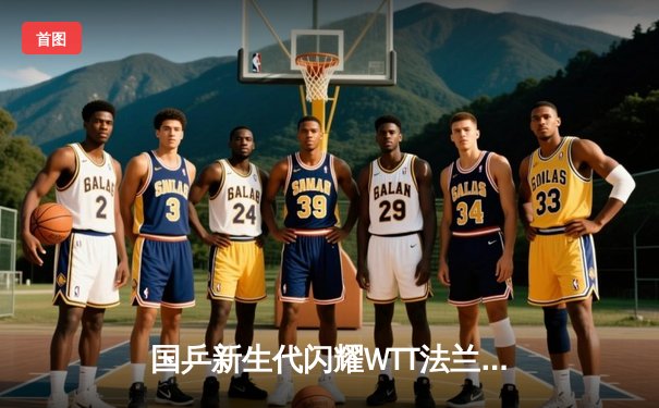 国乒新生代闪耀WTT法兰克福冠军赛 王楚钦4-2逆转张本智和夺冠