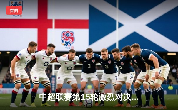 中超联赛第15轮激烈对决：上海海港3-2绝杀山东泰山