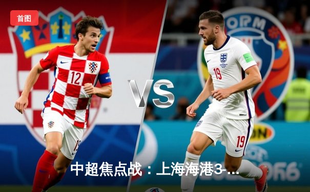 中超焦点战：上海海港3-1力克山东泰山，武磊梅开二度领跑射手榜