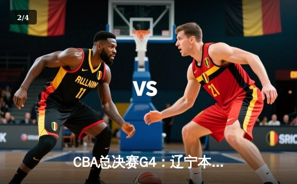 CBA总决赛G4：辽宁本钢加时险胜浙江稠州金租 总比分3-1夺赛点 - 2