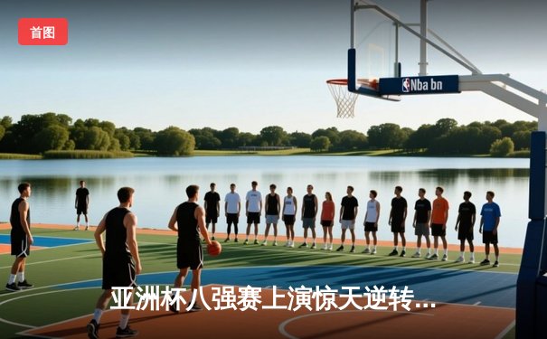 亚洲杯八强赛上演惊天逆转 日本男篮加时险胜菲律宾晋级四强