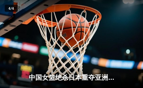 中国女篮绝杀日本重夺亚洲杯冠军，韩旭独揽26分荣膺MVP - 4