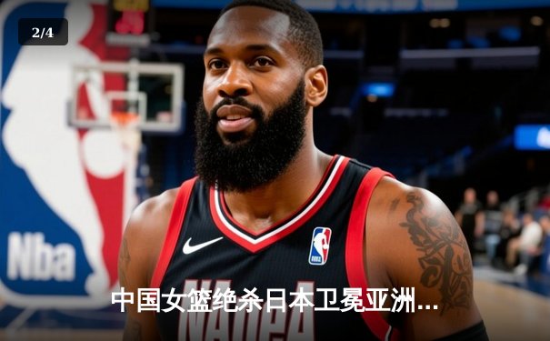 中国女篮绝杀日本卫冕亚洲杯 韩旭23+15李梦26分制胜 - 2