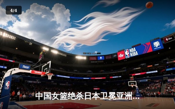 中国女篮绝杀日本卫冕亚洲杯 韩旭23+15李梦26分制胜 - 4