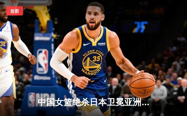 中国女篮绝杀日本卫冕亚洲杯 韩旭23+15李梦26分制胜