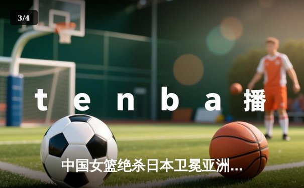 中国女篮绝杀日本卫冕亚洲杯 韩旭23+15李梦26分制胜 - 3