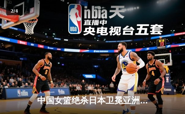 中国女篮绝杀日本卫冕亚洲杯 韩旭23+15李梦26分制胜 - 2