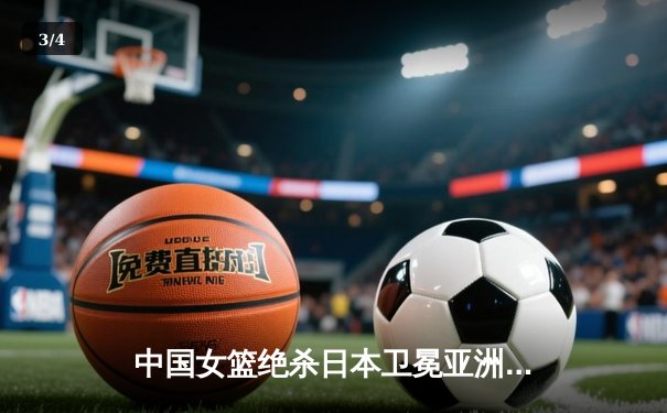 中国女篮绝杀日本卫冕亚洲杯 韩旭23+15荣膺MVP - 3