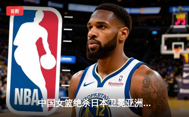 中国女篮绝杀日本卫冕亚洲杯 韩旭23+15荣膺MVP
